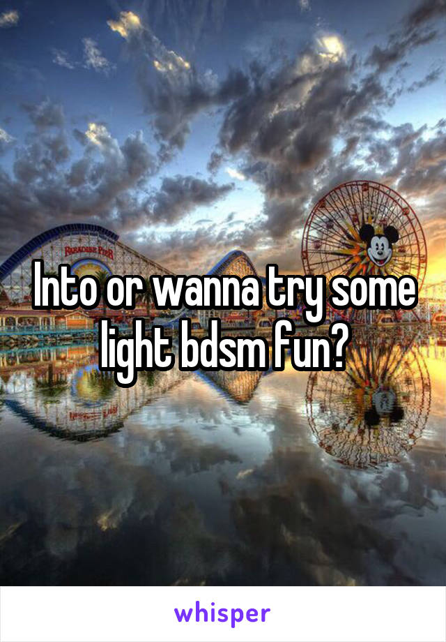 Into or wanna try some light bdsm fun?