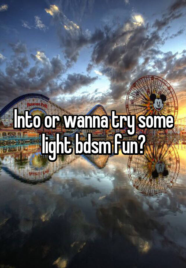 Into or wanna try some light bdsm fun?