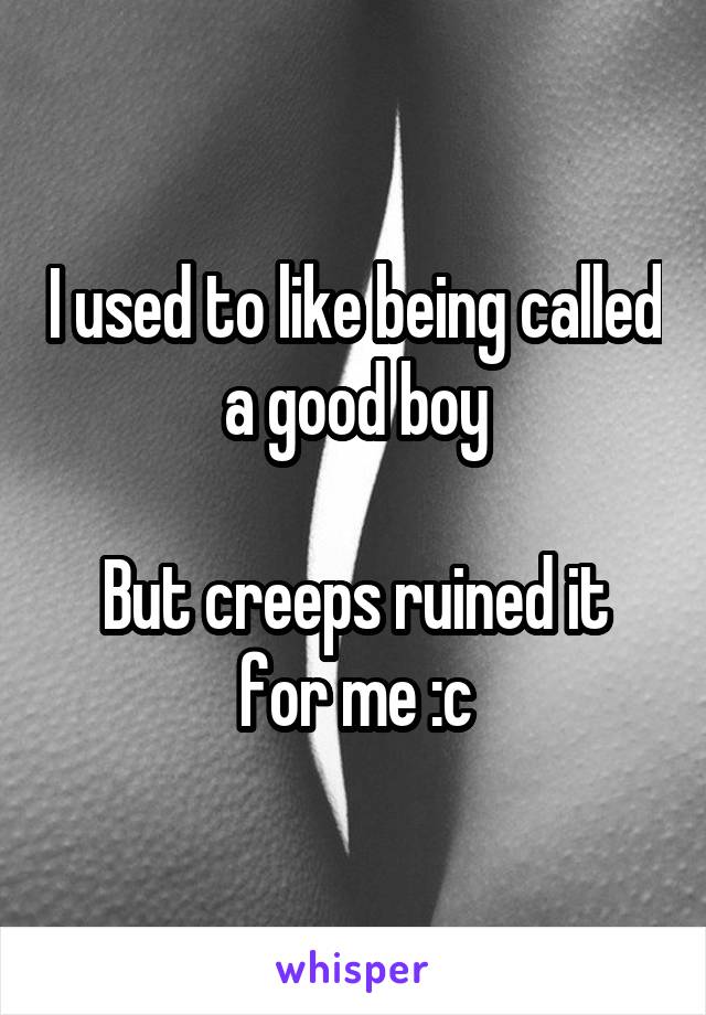 I used to like being called a good boy

But creeps ruined it for me :c