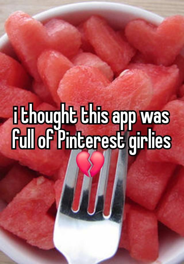 i thought this app was full of Pinterest girlies💔 