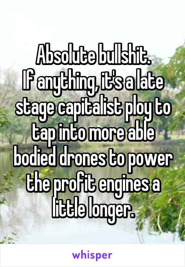 Absolute bullshit.
If anything, it's a late stage capitalist ploy to tap into more able bodied drones to power the profit engines a little longer.