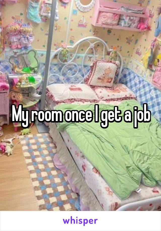 My room once I get a job