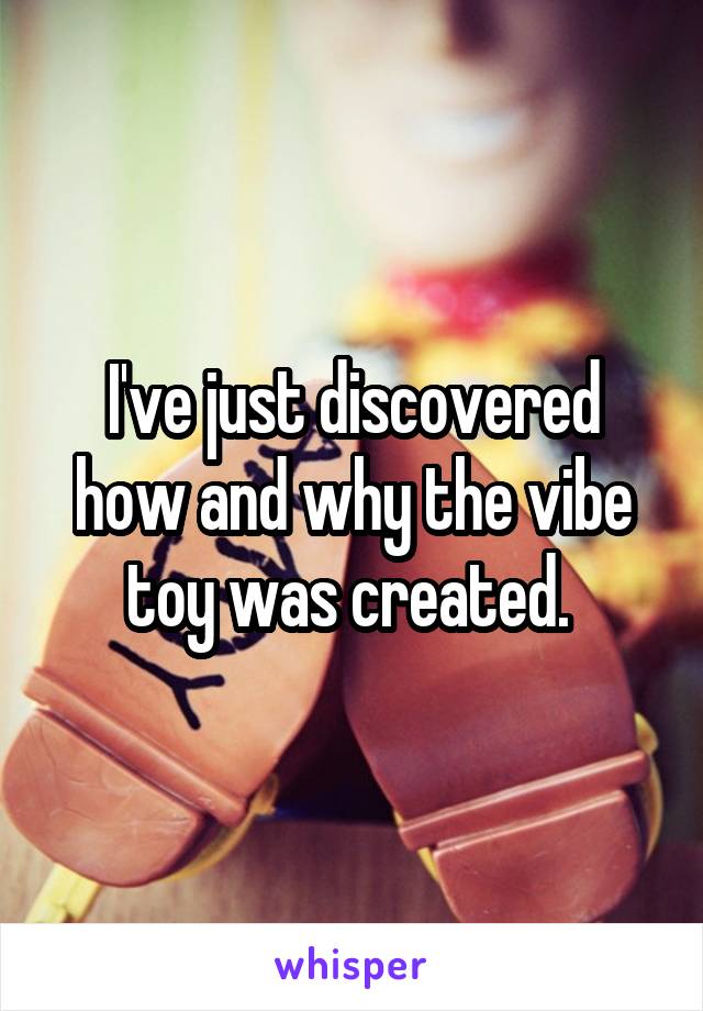 I've just discovered how and why the vibe toy was created. 