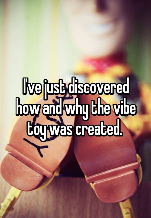 I've just discovered how and why the vibe toy was created. 