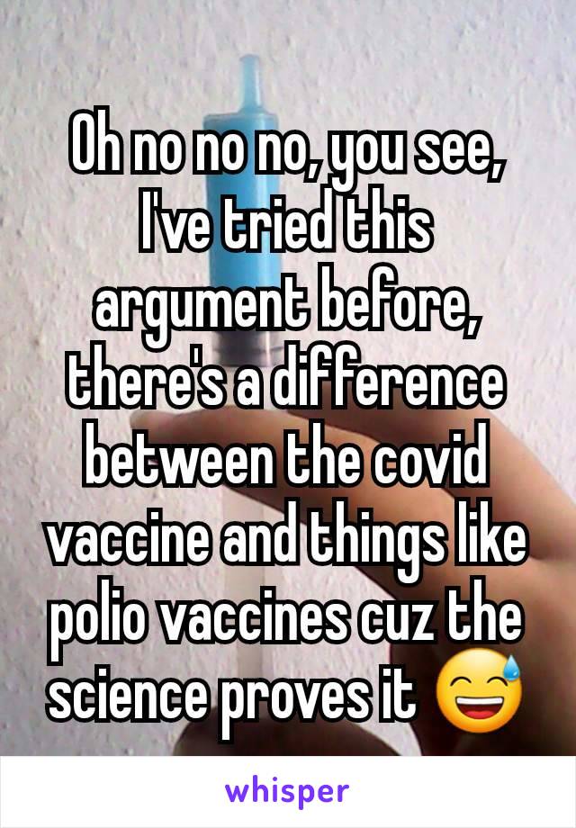 Oh no no no, you see, I've tried this argument before, there's a difference between the covid vaccine and things like polio vaccines cuz the science proves it 😅