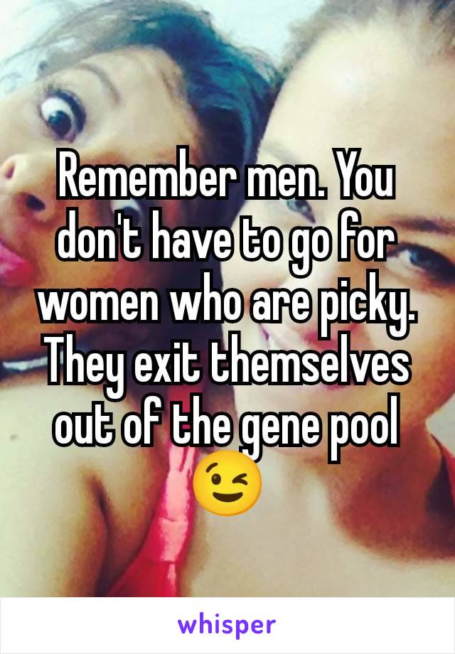 Remember men. You don't have to go for women who are picky. They exit themselves out of the gene pool 😉