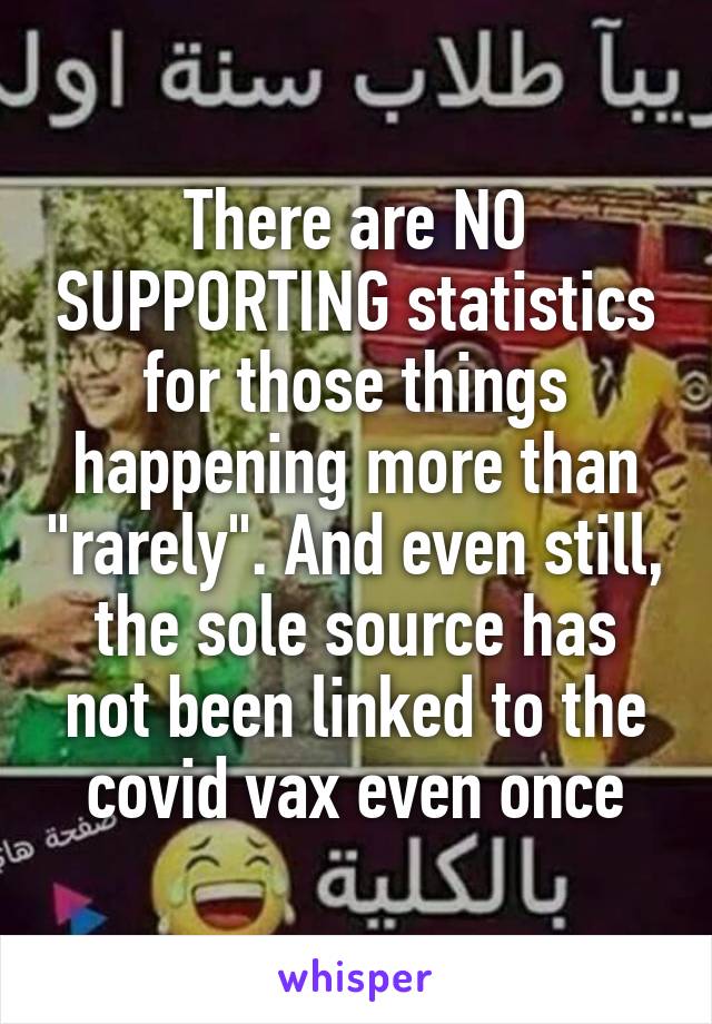 There are NO SUPPORTING statistics for those things happening more than "rarely". And even still, the sole source has not been linked to the covid vax even once