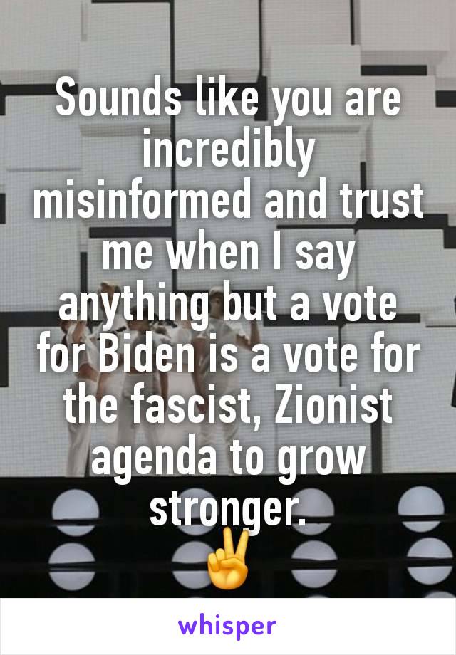 Sounds like you are incredibly misinformed and trust me when I say anything but a vote for Biden is a vote for the fascist, Zionist agenda to grow stronger.
✌️