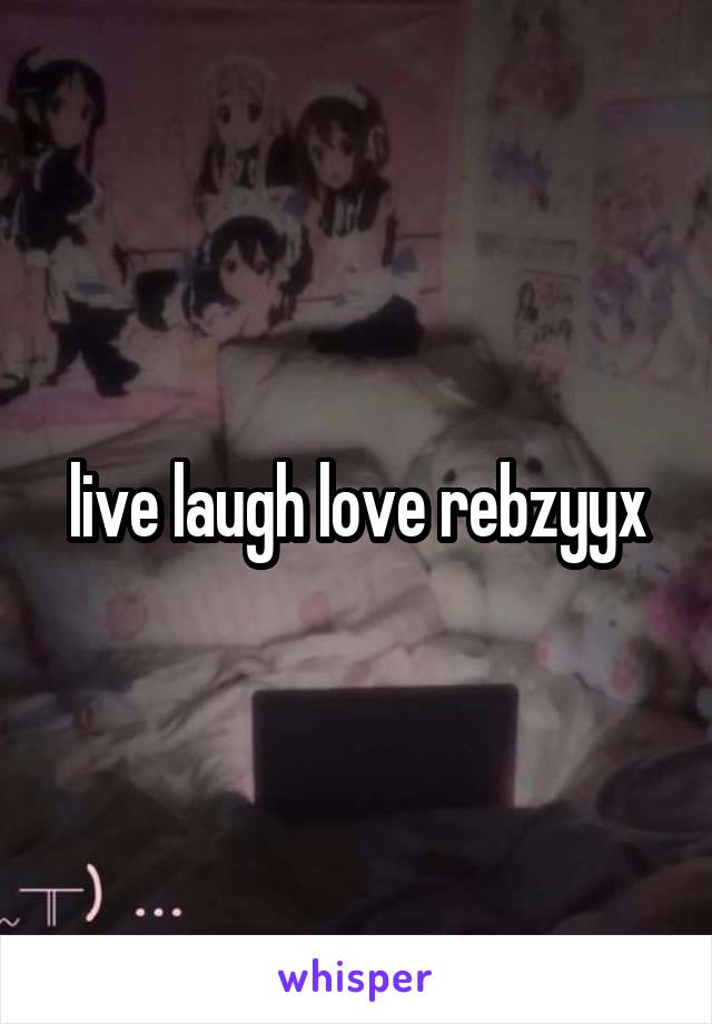 live laugh love rebzyyx