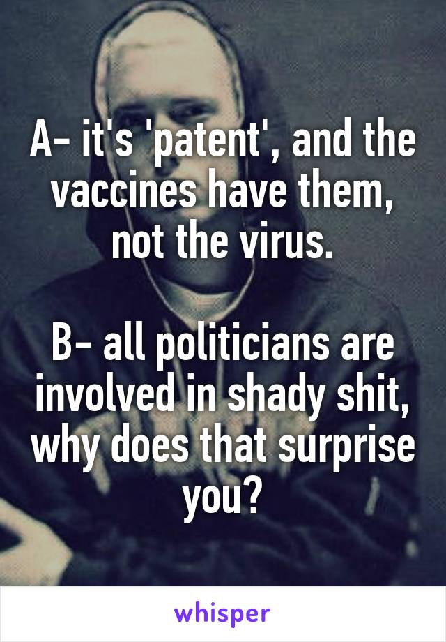 A- it's 'patent', and the vaccines have them, not the virus.

B- all politicians are involved in shady shit, why does that surprise you?