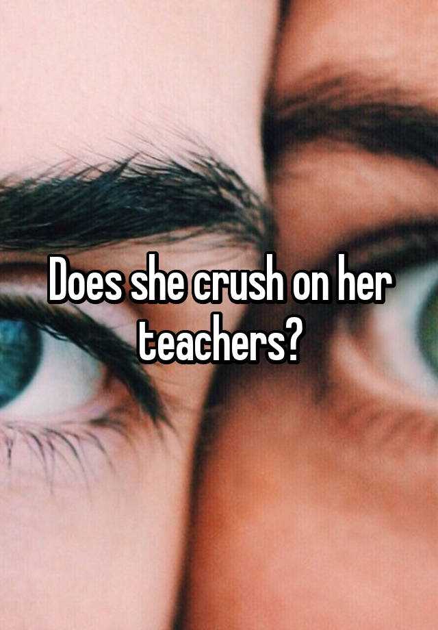 Does she crush on her teachers?