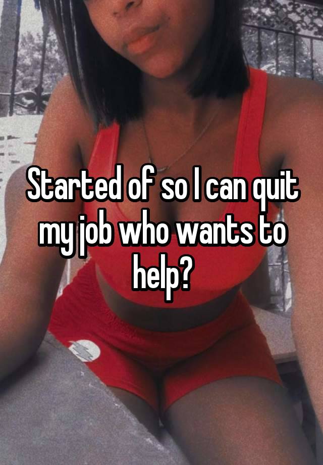 Started of so I can quit my job who wants to help?