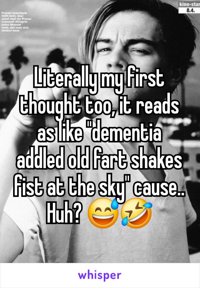 Literally my first thought too, it reads as like "dementia addled old fart shakes fist at the sky" cause.. Huh? 😅🤣