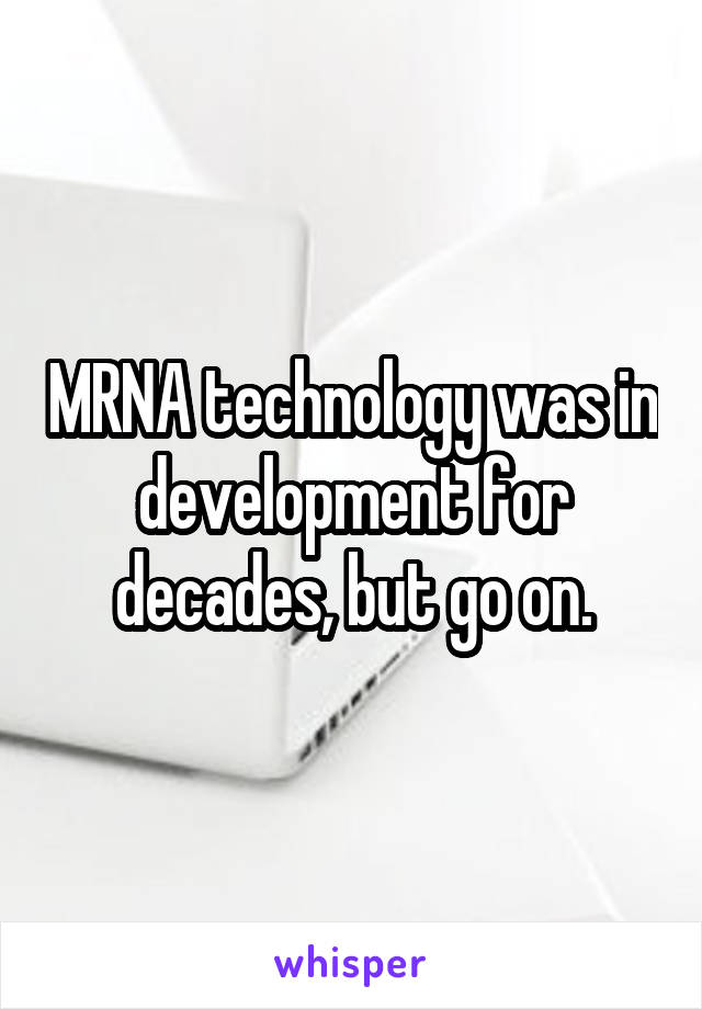 MRNA technology was in development for decades, but go on.