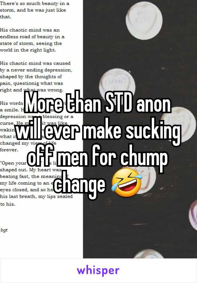 More than STD anon will ever make sucking off men for chump change 🤣