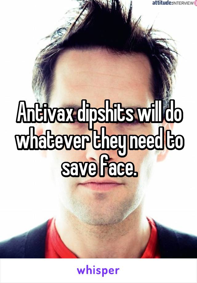 Antivax dipshits will do whatever they need to save face.