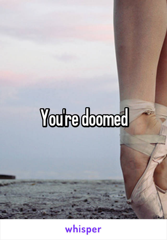 You're doomed