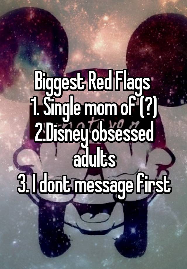 Biggest Red Flags 
1. Single mom of (?)
2.Disney obsessed adults
3. I dont message first