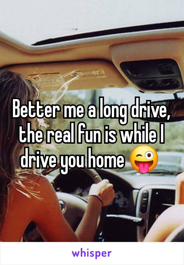 Better me a long drive, the real fun is while I drive you home 😜 