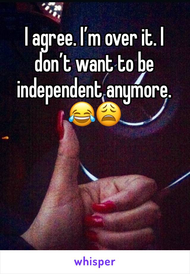 I agree. I’m over it. I don’t want to be independent anymore.
😂😩