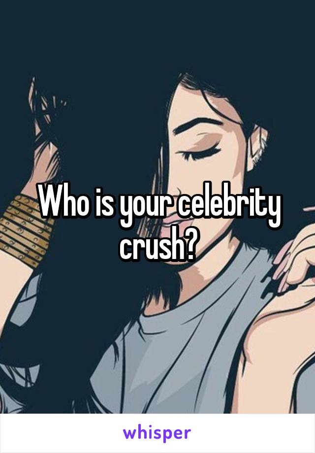 Who is your celebrity crush?