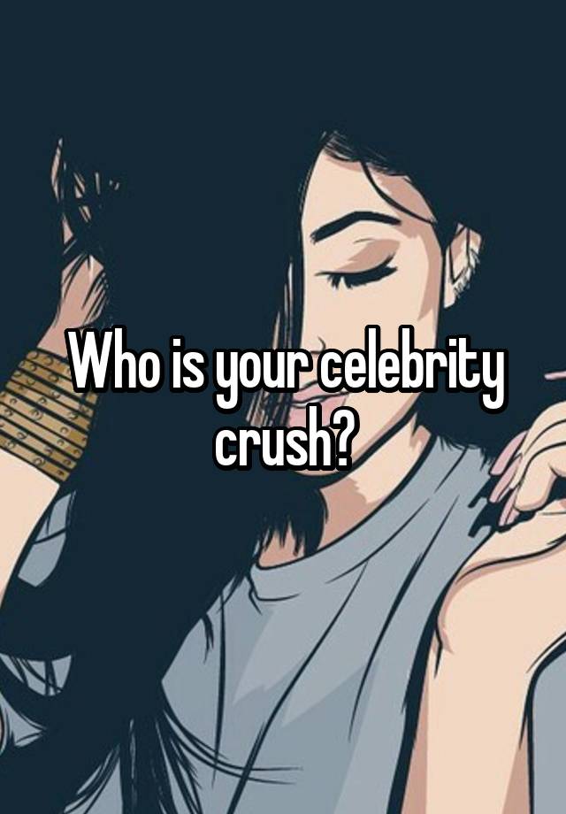 Who is your celebrity crush?