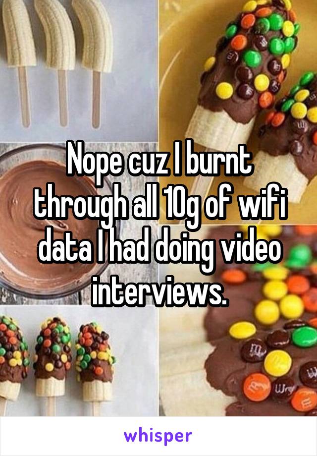 Nope cuz I burnt through all 10g of wifi data I had doing video interviews.