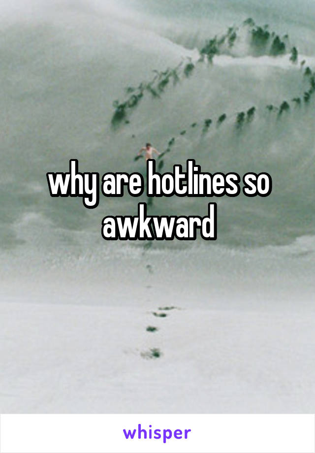 why are hotlines so awkward
