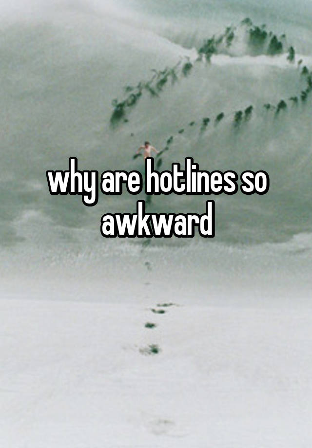 why are hotlines so awkward
