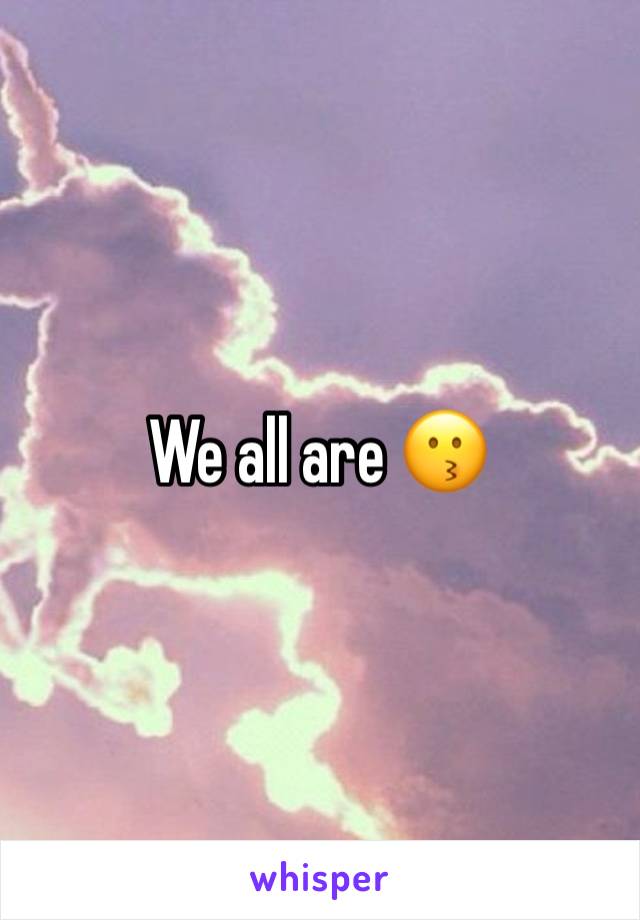 We all are 😗