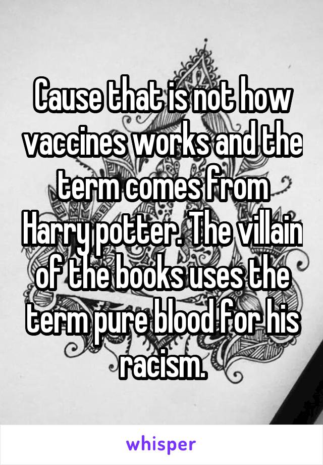 Cause that is not how vaccines works and the term comes from Harry potter. The villain of the books uses the term pure blood for his racism.