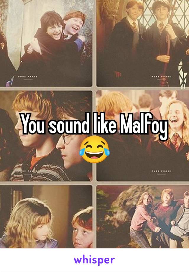 You sound like Malfoy 😂