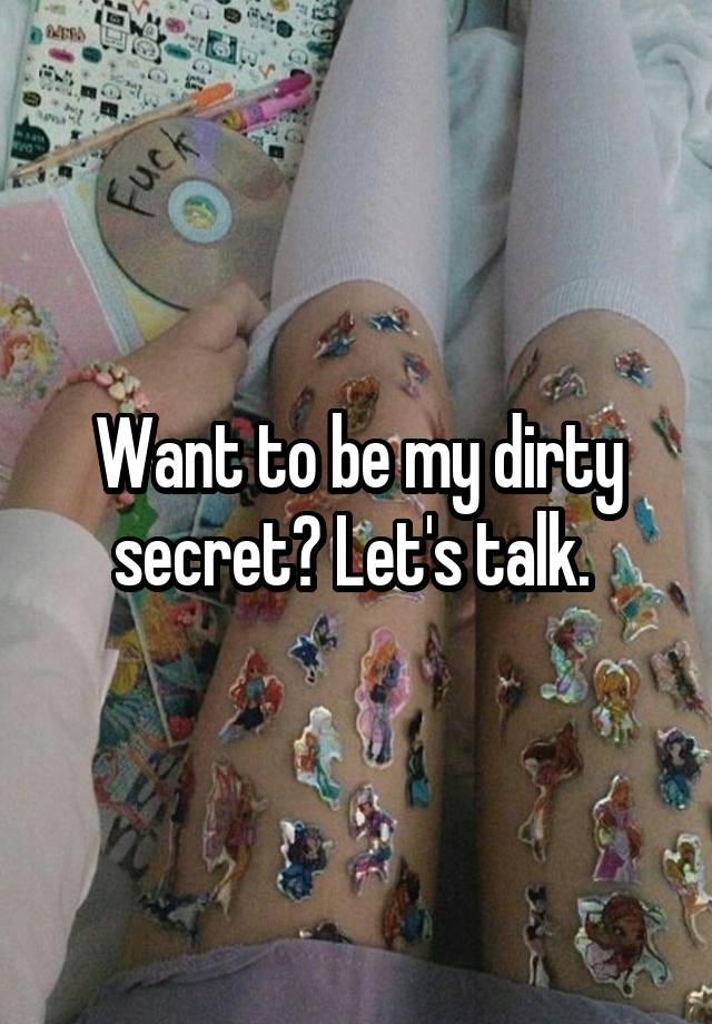 Want to be my dirty secret? Let's talk. 