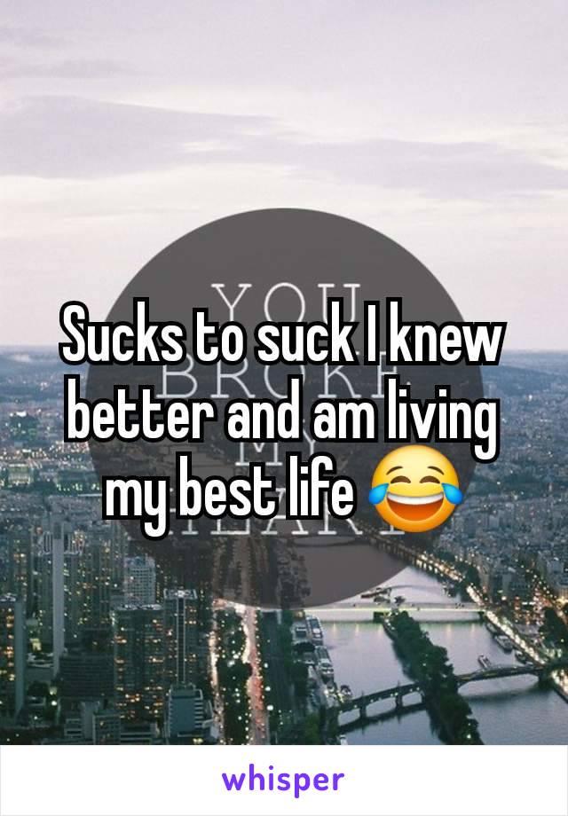 Sucks to suck I knew better and am living my best life 😂