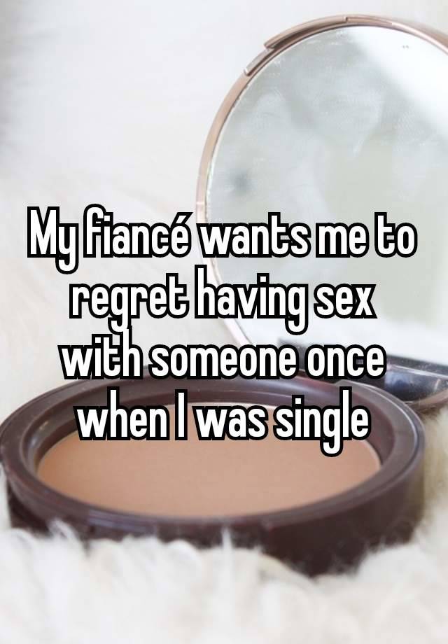 My fiancé wants me to regret having sex with someone once when I was single