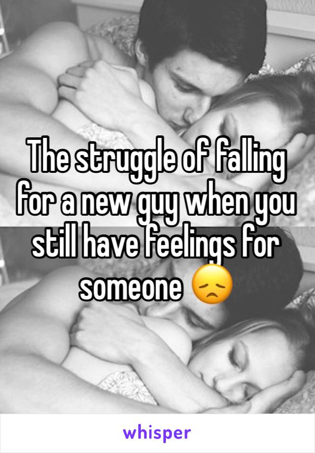 The struggle of falling for a new guy when you still have feelings for someone 😞