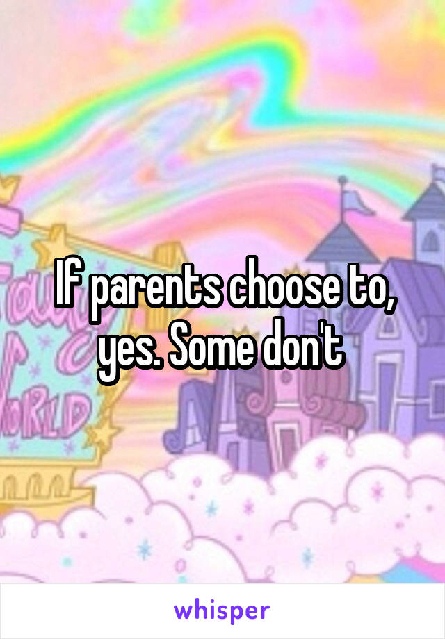 If parents choose to, yes. Some don't 