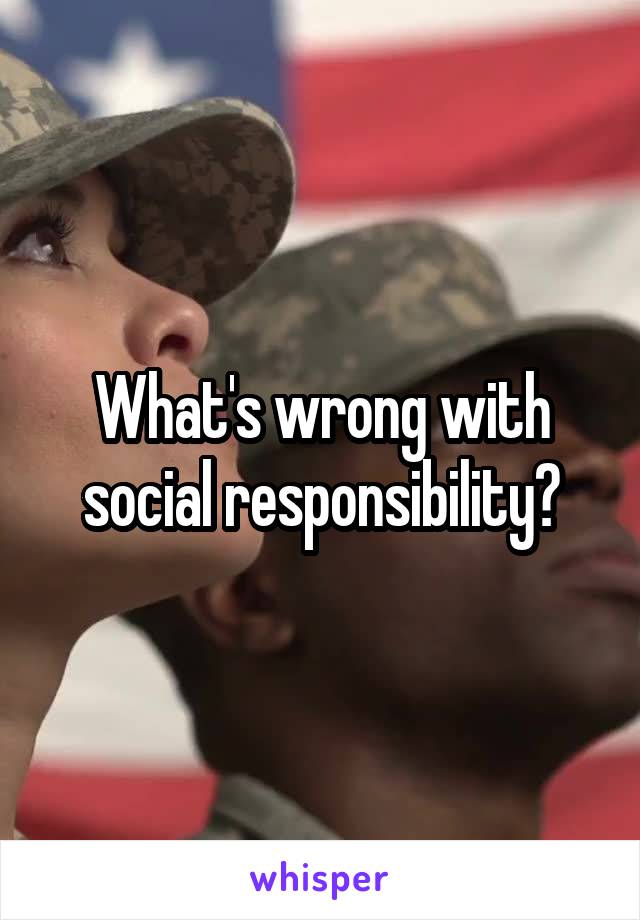 What's wrong with social responsibility?