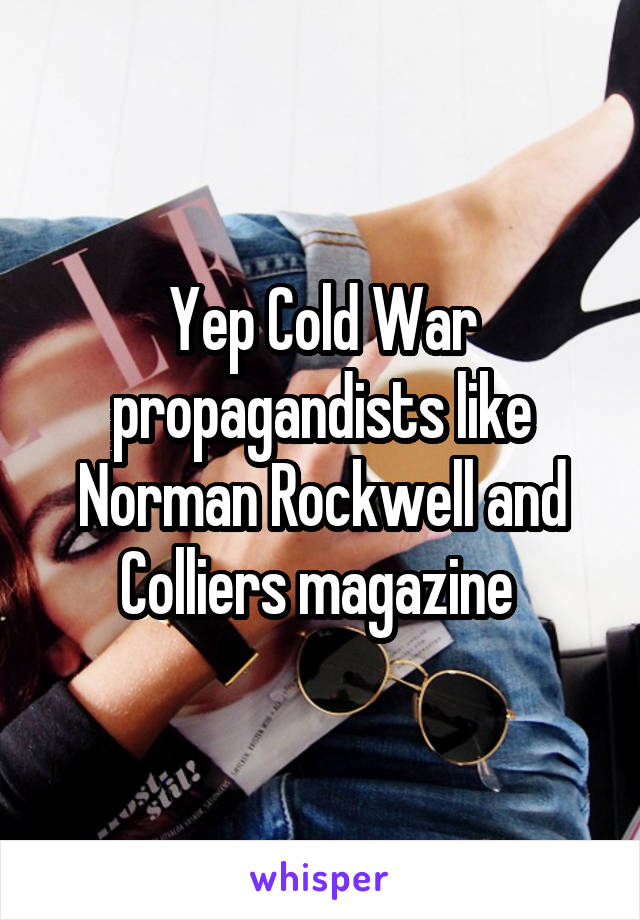 Yep Cold War propagandists like Norman Rockwell and Colliers magazine 