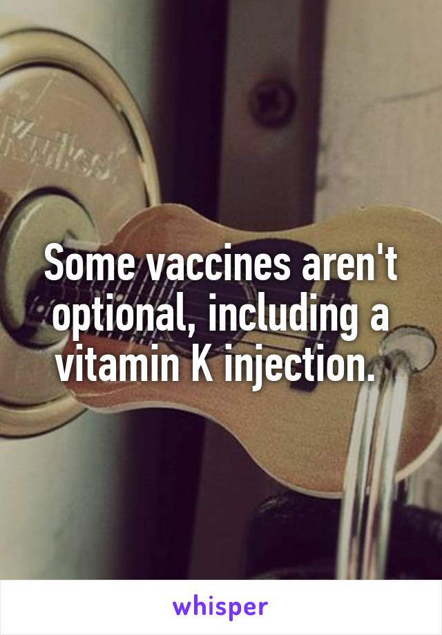 Some vaccines aren't optional, including a vitamin K injection. 