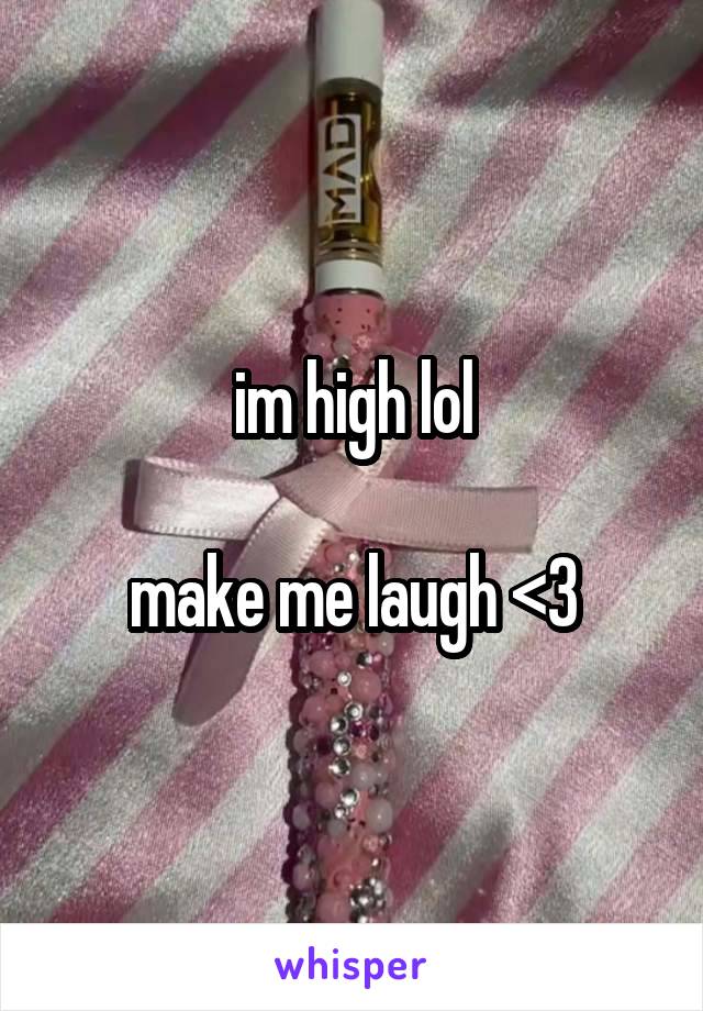 im high lol

make me laugh <3