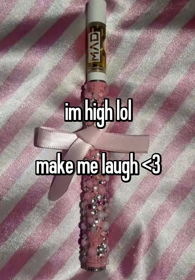 im high lol

make me laugh <3