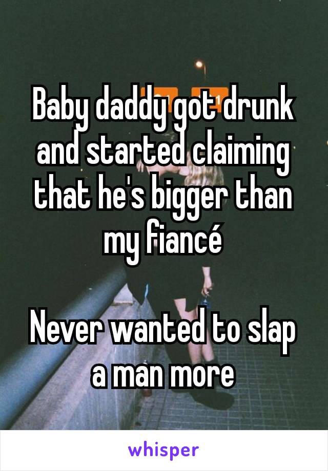 Baby daddy got drunk and started claiming that he's bigger than my fiancé

Never wanted to slap a man more