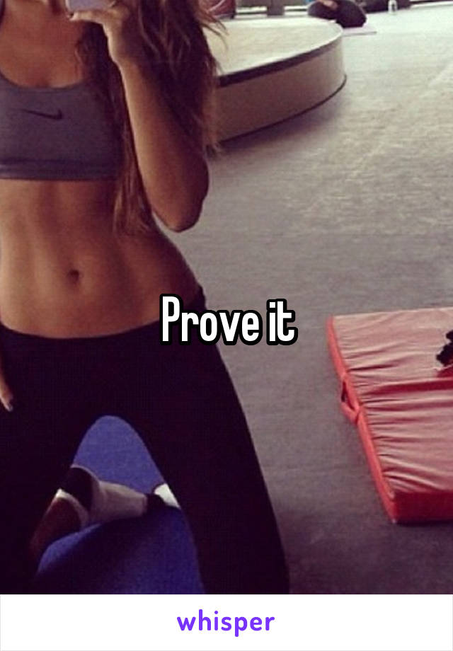 Prove it