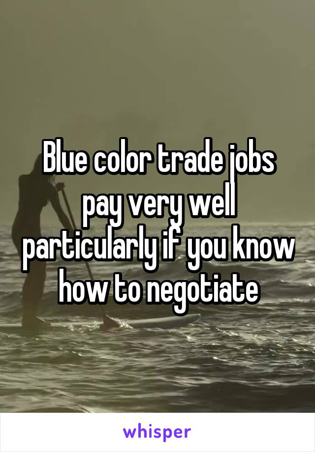 Blue color trade jobs pay very well particularly if you know how to negotiate