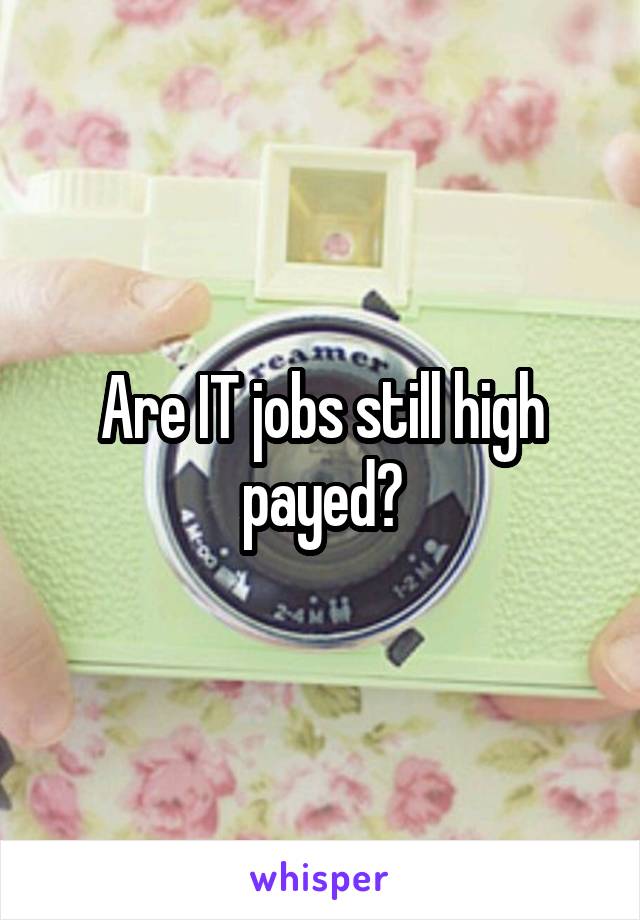 Are IT jobs still high payed?