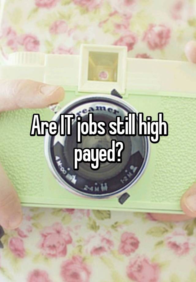 Are IT jobs still high payed?