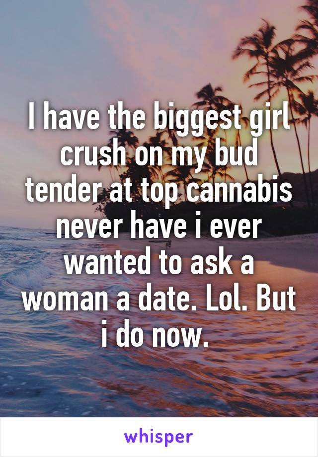 I have the biggest girl crush on my bud tender at top cannabis never have i ever wanted to ask a woman a date. Lol. But i do now. 