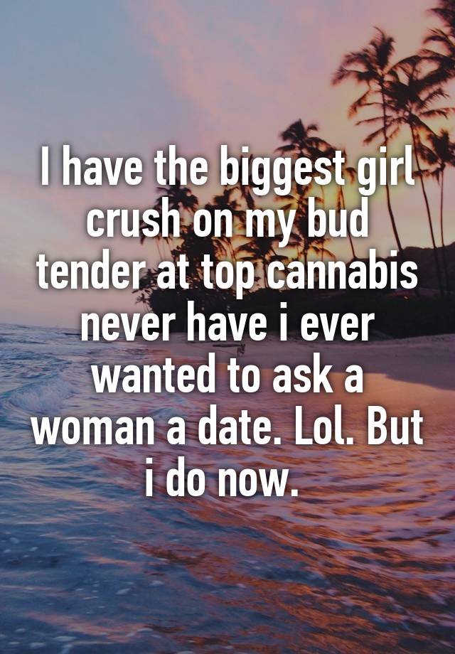 I have the biggest girl crush on my bud tender at top cannabis never have i ever wanted to ask a woman a date. Lol. But i do now. 