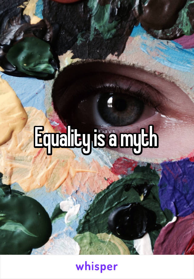 Equality is a myth 